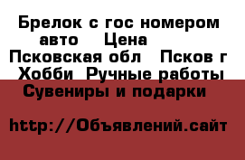 Брелок с гос номером авто! › Цена ­ 350 - Псковская обл., Псков г. Хобби. Ручные работы » Сувениры и подарки   